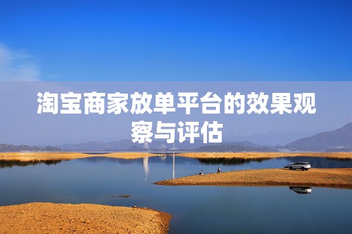 淘宝商家放单平台的效果观察与评估