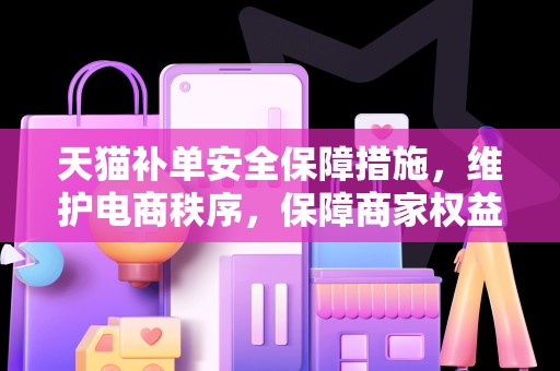 天猫补单安全保障措施，维护电商秩序，保障商家权益