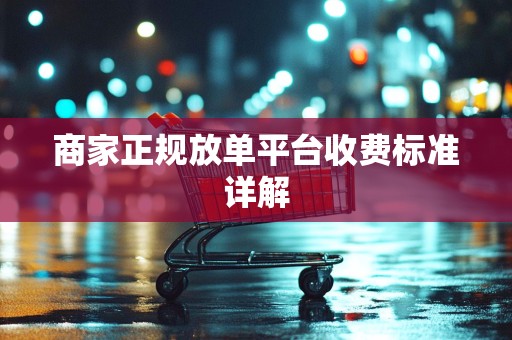 商家正规放单平台收费标准详解