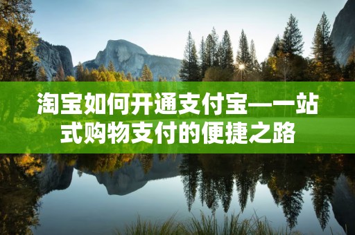 淘宝如何开通支付宝—一站式购物支付的便捷之路