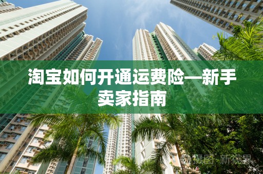 淘宝如何开通运费险—新手卖家指南