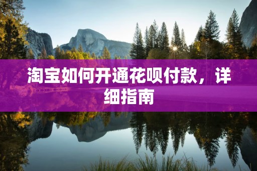 淘宝如何开通花呗付款，详细指南