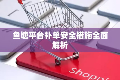 鱼塘平台补单安全措施全面解析