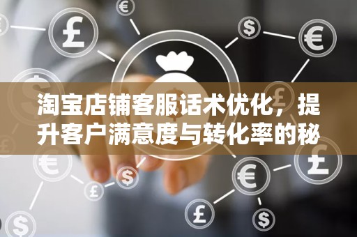 淘宝店铺客服话术优化，提升客户满意度与转化率的秘诀