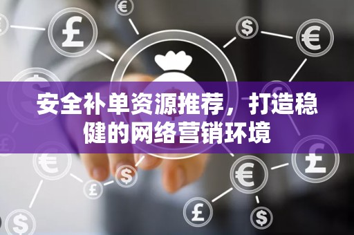 安全补单资源推荐，打造稳健的网络营销环境