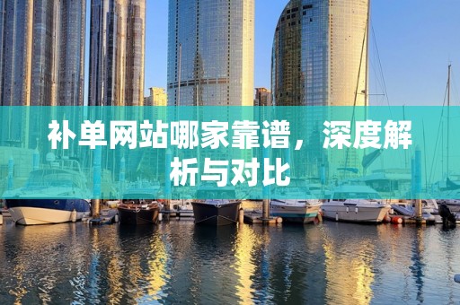 补单网站哪家靠谱，深度解析与对比