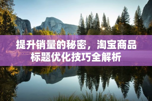 提升销量的秘密，淘宝商品标题优化技巧全解析
