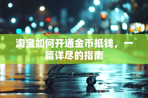 淘宝如何开通金币抵钱，一篇详尽的指南