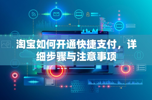 淘宝如何开通快捷支付，详细步骤与注意事项