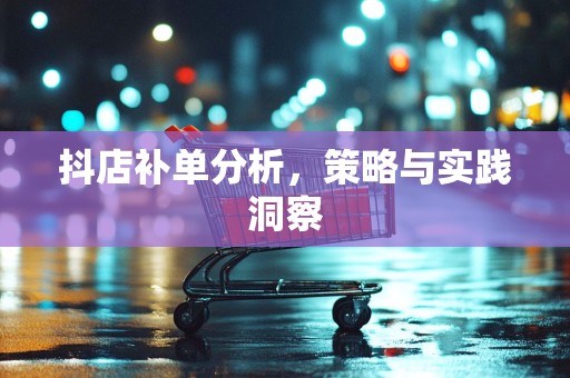 抖店补单分析，策略与实践洞察