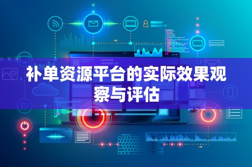 补单资源平台的实际效果观察与评估