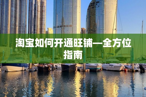 淘宝如何开通旺铺—全方位指南
