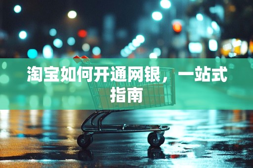 淘宝如何开通网银，一站式指南