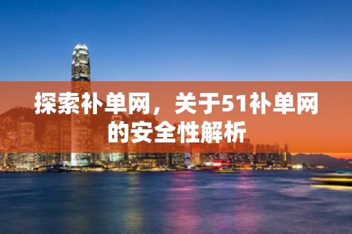 探索补单网，关于51补单网的安全性解析