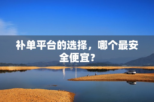 补单平台的选择，哪个最安全便宜？