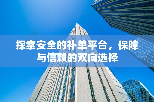探索安全的补单平台，保障与信赖的双向选择