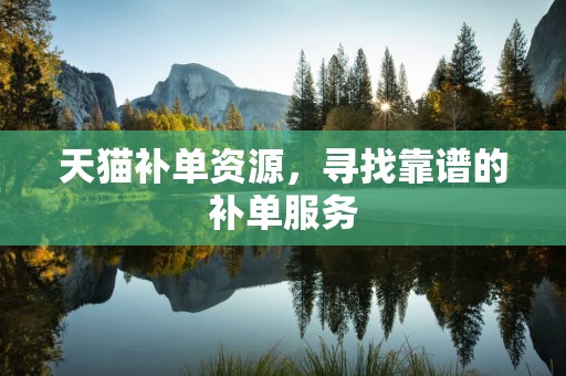 天猫补单资源，寻找靠谱的补单服务
