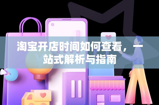 淘宝开店时间如何查看，一站式解析与指南
