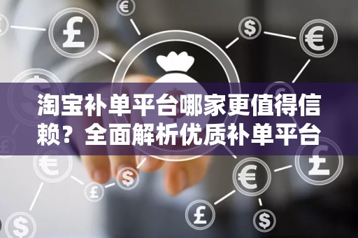 淘宝补单平台哪家更值得信赖？全面解析优质补单平台的选择要素