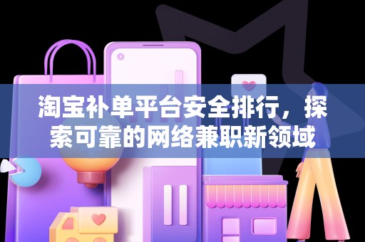 淘宝补单平台安全排行，探索可靠的网络兼职新领域