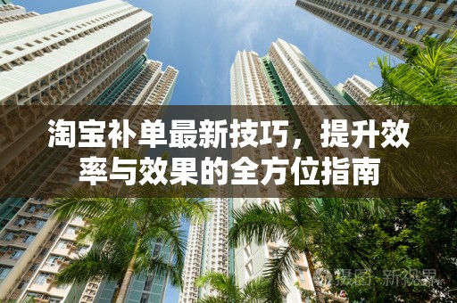 淘宝补单最新技巧，提升效率与效果的全方位指南