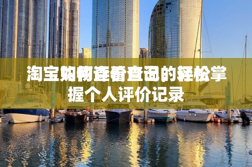 淘宝如何查看自己的评价
淘宝购物评价查询，轻松掌握个人评价记录