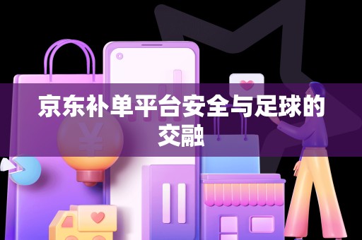 京东补单平台安全与足球的交融
