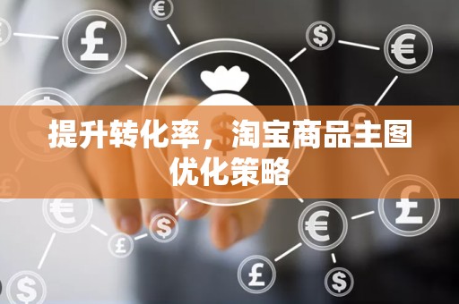 提升转化率，淘宝商品主图优化策略