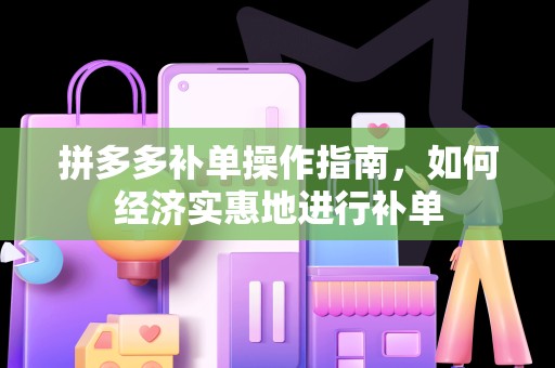 拼多多补单操作指南，如何经济实惠地进行补单