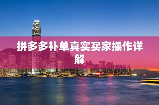 拼多多补单真实买家操作详解