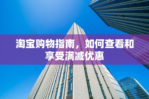 淘宝购物指南，如何查看和享受满减优惠