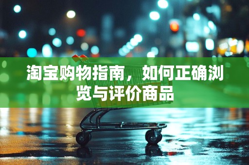 淘宝购物指南，如何正确浏览与评价商品