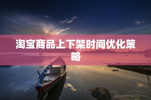 淘宝商品上下架时间优化策略