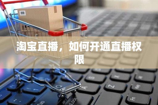 淘宝直播，如何开通直播权限