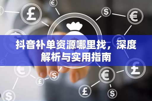 抖音补单资源哪里找，深度解析与实用指南