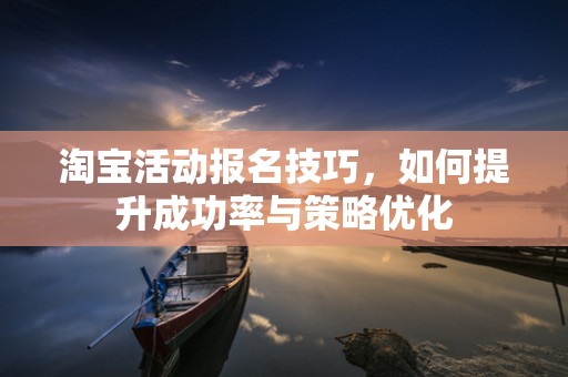 淘宝活动报名技巧，如何提升成功率与策略优化