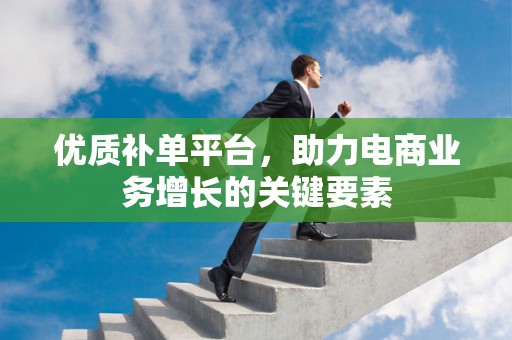 优质补单平台，助力电商业务增长的关键要素