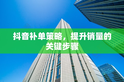 抖音补单策略，提升销量的关键步骤