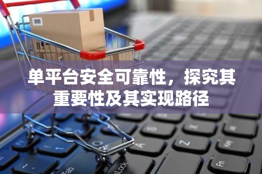 单平台安全可靠性，探究其重要性及其实现路径
