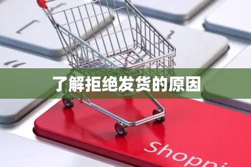 了解拒绝发货的原因