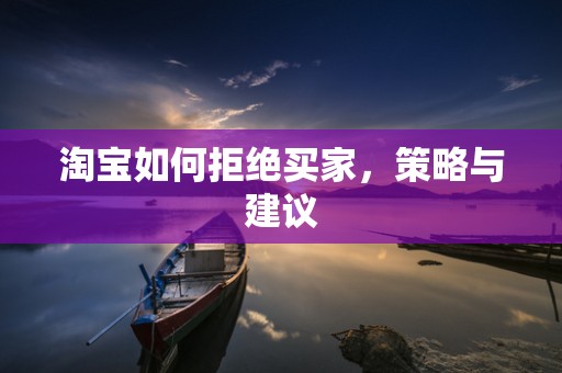 淘宝如何拒绝买家，策略与建议