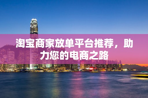 淘宝商家放单平台推荐，助力您的电商之路