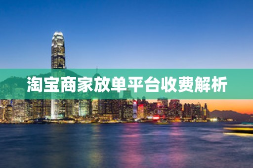 淘宝商家放单平台收费解析