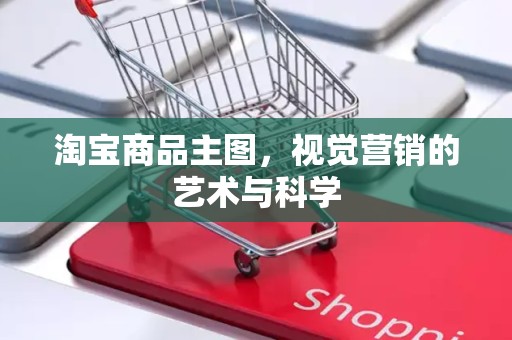 淘宝商品主图，视觉营销的艺术与科学