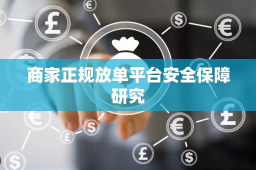 商家正规放单平台安全保障研究
