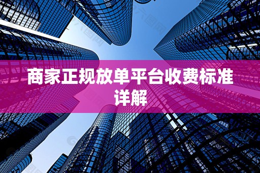 商家正规放单平台收费标准详解