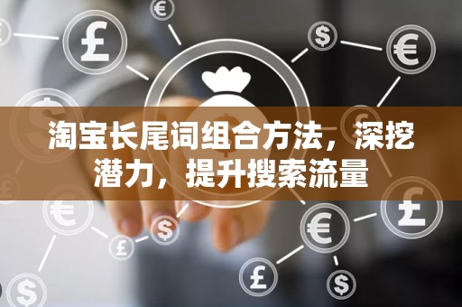 淘宝长尾词组合方法，深挖潜力，提升搜索流量