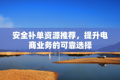 安全补单资源推荐，提升电商业务的可靠选择