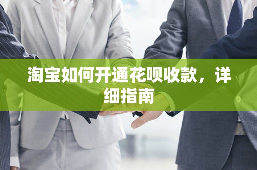 淘宝如何开通花呗收款，详细指南