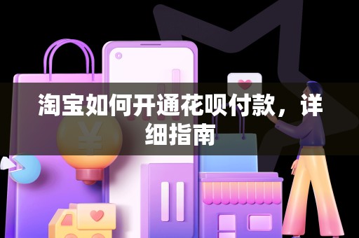 淘宝如何开通花呗付款，详细指南